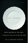 Eat, Memory: Great Writers at the Table of Essays from the New York Times