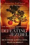 The Spiritual Warrior's Guide to Defeating Jezebel: How to Overcome the Spirit of Control, Idolatry and Immorality