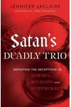 Satan's Deadly Trio: Defeating the Deceptions of Jezebel, Religion and Witchcraft