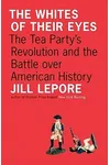 The Whites of Their Eyes: The Tea Party's Revolution and the Battle Over American History