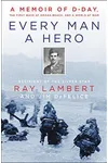 Every Man a Hero: A Memoir of D-Day, the First Wave at Omaha Beach, and a World at War