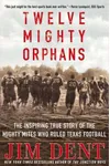 Twelve Mighty Orphans: The Inspiring True Story of the Mighty Mites Who Ruled Texas Football