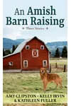 An Amish Barn Raising: Three Stories
