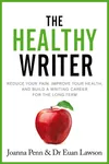 The Healthy Writer: Reduce Your Pain, Improve Your Health, And Build A Writing Career For The Long Term