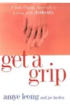 Get a Grip: A Take-Charge Approach to Living with Arthritis