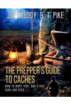 The Prepper's Guide to Caches: How to Bury, Hide, and Stash Guns and Gear