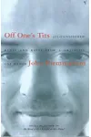Off One's Tits: Ill-Considered Rants And Raves from a Graceless Oaf Named John Birmingham