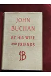 John Buchan By His Wife and Friends