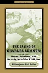 The Caning of Charles Sumner: Honor, Idealism, and the Origins of the Civil War
