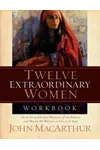 Twelve Extraordinary Women Workbook: How God Shaped Women of the Bible and What He Wants to Do With You