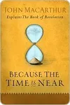 Because the Time is Near: John MacArthur Explains the Book of Revelation