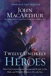 Twelve Unlikely Heroes: How God Commissioned Unexpected People in the Bible and What He Wants to Do with You