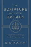 The Scripture Cannot Be Broken: Twentieth Century Writings on the Doctrine of Inerrancy