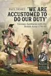 We are Accustomed to Do Our Duty: German Auxiliaries with the British Army 1793-95