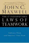 The 17 Indisputable Laws of Teamwork: Embrace Them and Empower Your Team