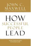 How Successful People Lead: Taking Your Influence to the Next Level