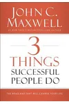 3 Things Successful People Do: The Road Map That Will Change Your Life