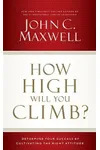 How High Will You Climb?: Determine Your Success by Cultivating the Right Attitude