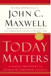 Today Matters: 12 Daily Practices to Guarantee Tomorrow's Success
