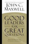 Good Leaders Ask Great Questions: Your Foundation for Successful Leadership