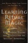 Learning Ritual Magic: Fundamental Theory and Practice for the Solitary Apprentice