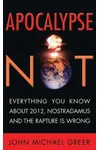 Apocalypse Not: Everything You Know About 2012, Nostradamus and the Rapture Is Wrong
