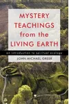 Mystery Teachings from the Living Earth: An Introduction to Spiritual Ecology