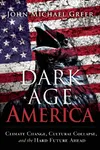 Dark Age America: Climate Change, Cultural Collapse, and the Hard Future Ahead