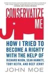 Conservatize Me: How I Tried to Become a Righty with the Help of Richard Nixon, Sean Hannity, Toby Keith, and Beef Jerky