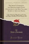 The Artist's Companion, and Manufacturer's Guide, Consisting of the Most Valuable Secrets in Arts and Trades