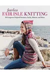 Fearless Fair Isle Knitting: 30 Gorgeous Original Sweaters, Socks, Mittens, and More