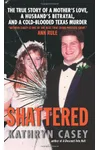 Shattered: The True Story of a Mother's Love, a Husband's Betrayal, and a Cold-Blooded Texas Murder