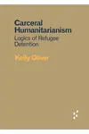 Carceral Humanitarianism: Logics of Refugee Detention