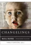 Changelings: Or, Beware Baby Snatchers of the Fairy Kingdom: Magical Creatures, a Weiser Books Collection
