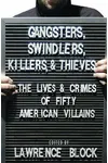 Gangsters, Swindlers, Killers, and Thieves: The Lives and Crimes of Fifty American Villains
