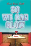 So We Can Glow: Stories