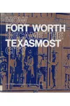 How Fort Worth Became The Texasmost City