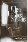 When the Ghost Screams: True Stories of Victims Who Haunt