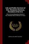 Life and Public Services of Hon. Benjamin Harrison, President of the U.S.: With a Concise Biographical Sketch of Hon. Whitelaw Reid, Ex-Minister to France