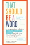 That Should Be a Word: A Language Lover’s Guide to Choregasms, Povertunity, Brattling, and 250 Other Much-Needed Terms for the Modern World
