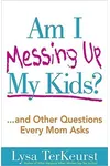Am I Messing Up My Kids?: ...and Other Questions Every Mom Asks
