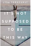 It's Not Supposed to Be This Way: Finding Unexpected Strength When Disappointments Leave You Shattered