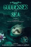 Goddesses of the Sea: A Mermaid and Sea Maiden Anthology