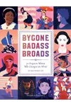 Bygone Badass Broads: 52 Forgotten Women Who Changed the World