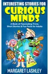 Interesting Stories for Curious Minds: A Book of Fascinating Trivia, Short Stories & Fun Facts for Adults