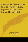 The Stories Polly Pepper Told to the Five Little Peppers in the Little Brown House