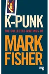 K-punk: The Collected and Unpublished Writings of Mark Fisher