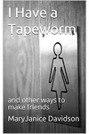 I Have a Tapeworm: And other ways to make friends