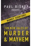 Paul Bishop Presents... Bandit Territory: Ten New Tales of Murder & Mayhem