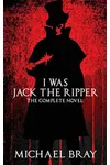 I Was Jack The Ripper: The complete novel